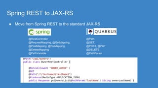 Spring REST to JAX-RS
● Move from Spring REST to the standard JAX-RS
@RestController
@RequestMapping, @GetMapping,
@PostMapping, @PutMapping,
@DeleteMapping
@PathVariable
@Path
@GET,
@POST, @PUT
@DELETE
@PathParam
 