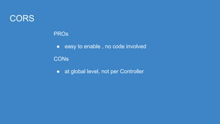 CORS
PROs
● easy to enable , no code involved
CONs
● at global level, not per Controller
 