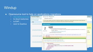 Windup
● Opensource tool to help on applications migrations
○ https://github.com/windup
○ to cloud readyness
○ to EAP...
○ soon to Quarkus
 