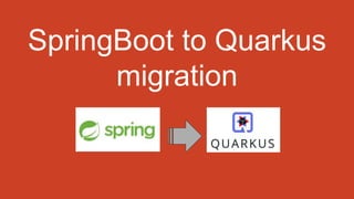 SpringBoot to Quarkus
migration
 