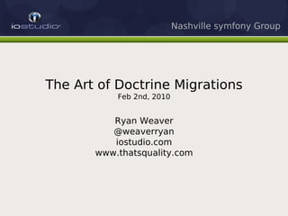 Nashville symfony Group




The Art of Doctrine Migrations
           Feb 2nd, 2010


          Ryan Weaver
          @weaverryan
          iostudio.com
       www.thatsquality.com
 