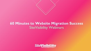 60 Minutes to Website Migration Success
SiteVisibility Webinars
 