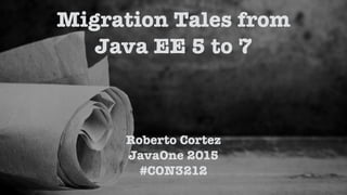Roberto Cortez
JavaOne 2015
#CON3212
Migration Tales from
Java EE 5 to 7
 