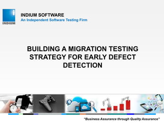 INDIUM SOFTWARE
An Independent Software Testing Firm
BUILDING A MIGRATION TESTING
STRATEGY FOR EARLY DEFECT
DETECTION
“Business Assurance through Quality Assurance”
 