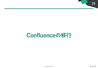 ©2020 Graat Inc.
Confluenceの移行
20
 