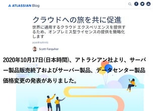 ©2020 Graat Inc.
3
2020年10月17日(日本時間)、アトラシアン社より、サーバ
ー製品販売終了およびサーバー製品、データセンター製品
価格変更の発表がありました。
 