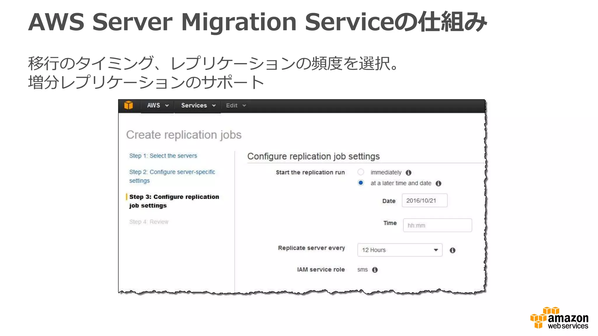 AWS Server Migration Serviceの仕組み
移行のタイミング、レプリケーションの頻度を選択。
増分レプリケーションのサポート
 