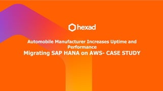 Automobile Manufacturer Increases Uptime and
Performance
Migrating SAP HANA on AWS- CASE STUDY
 