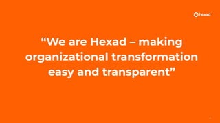 “We are Hexad – making
organizational transformation
easy and transparent”
17
 