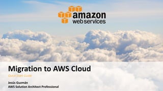Migration to AWS Cloud
Quick Start Guide
Jesús Guzmán
AWS Solution Architect Professional
 