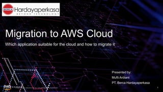 © 2020, Amazon Web Services, Inc. or its affiliates. All rights reserved.
Migration to AWS Cloud
Which application suitable for the cloud and how to migrate it
1
Presented by:
Mufti Ardiant
PT. Berca Hardayaperkasa
 