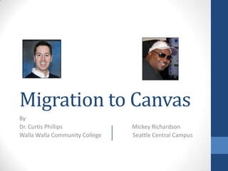 Migration to Canvas
By
Dr. Curtis Phillips             Mickey Richardson
Walla Walla Community College   Seattle Central Campus
 