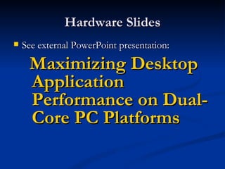 Hardware Slides See external PowerPoint presentation: Maximizing Desktop Application Performance on Dual-Core PC Platforms 