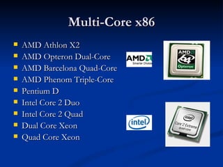 Multi-Core x86 AMD Athlon X2 AMD Opteron Dual-Core AMD Barcelona Quad-Core AMD Phenom Triple-Core Pentium D Intel Core 2 Duo Intel Core 2 Quad Dual Core Xeon Quad Core Xeon 