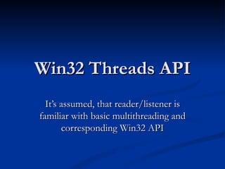 Win32 Threads API It’s assumed, that reader/listener is familiar with basic multithreading and corresponding Win32 API 