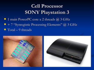Cell Processor SONY Playstation 3 1 main PowerPC core x 2 threads @ 3 GHz + 7 “Synregistic Processing Elements” @ 3 GHz Total – 9 threads 