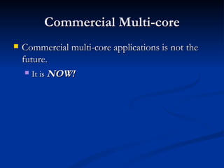 Commercial Multi-core Commercial multi-core applications is not the future. It is  NOW! 