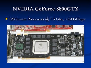 NVIDIA GeForce 8800GTX 128 Stream Processors @ 1.3 Ghz, ~520GFlops 