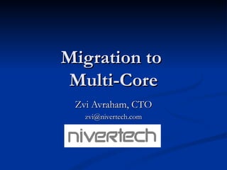 Migration to  Multi-Core Zvi Avraham, CTO [email_address] 