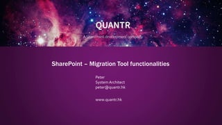 SharePoint – Migration Tool functionalities
Peter
SystemArchitect
peter@quantr.hk
www.quantr.hk
 