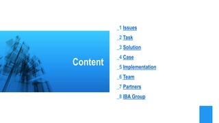 _1 Issues
_2 Task
_3 Solution
_4 Case
_5 Implementation
_6 Team
_7 Partners
_8 IBA Group
Content
 