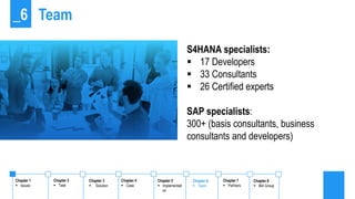 S4HANA specialists:
 17 Developers
 33 Consultants
 26 Certified experts
SAP specialists:
300+ (basis consultants, busi...
