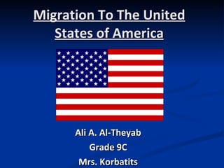 Migration To The United States of America Ali A. Al-Theyab Grade 9C Mrs. Korbatits 