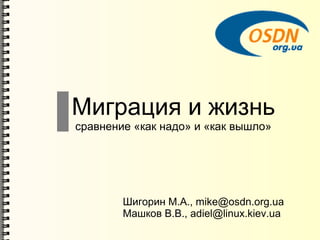 Миграция и жизнь
сравнение «как надо» и «как вышло»

Шигорин М.А., mike@osdn.org.ua
Машков В.В., adiel@linux.kiev.ua

 