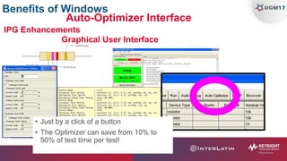 Benefits of Windows
Graphical User Interface
IPG Enhancements
Auto-Optimizer Interface
• Just by a click of a button
• The Optimizer can save from 10% to
50% of test time per test!
 