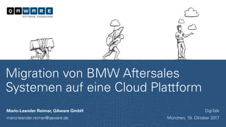 Mario-Leander Reimer, QAware GmbH
mario-leander.reimer@qaware.de
Migration von BMW Aftersales
Systemen auf eine Cloud Plattform
DigiTalk
München, 19. Oktober 2017
 