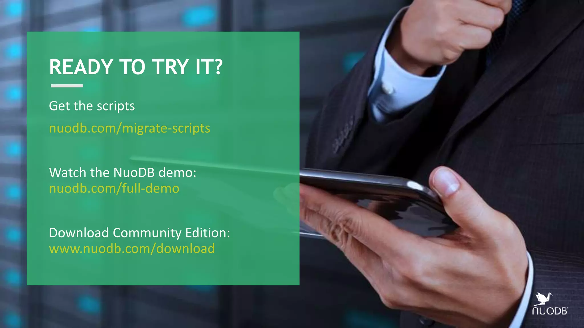 READY TO TRY IT? Get the scripts nuodb.com/migrate-scripts Watch the NuoDB demo: nuodb.com/full-demo Download Community Edition: www.nuodb.com/download 