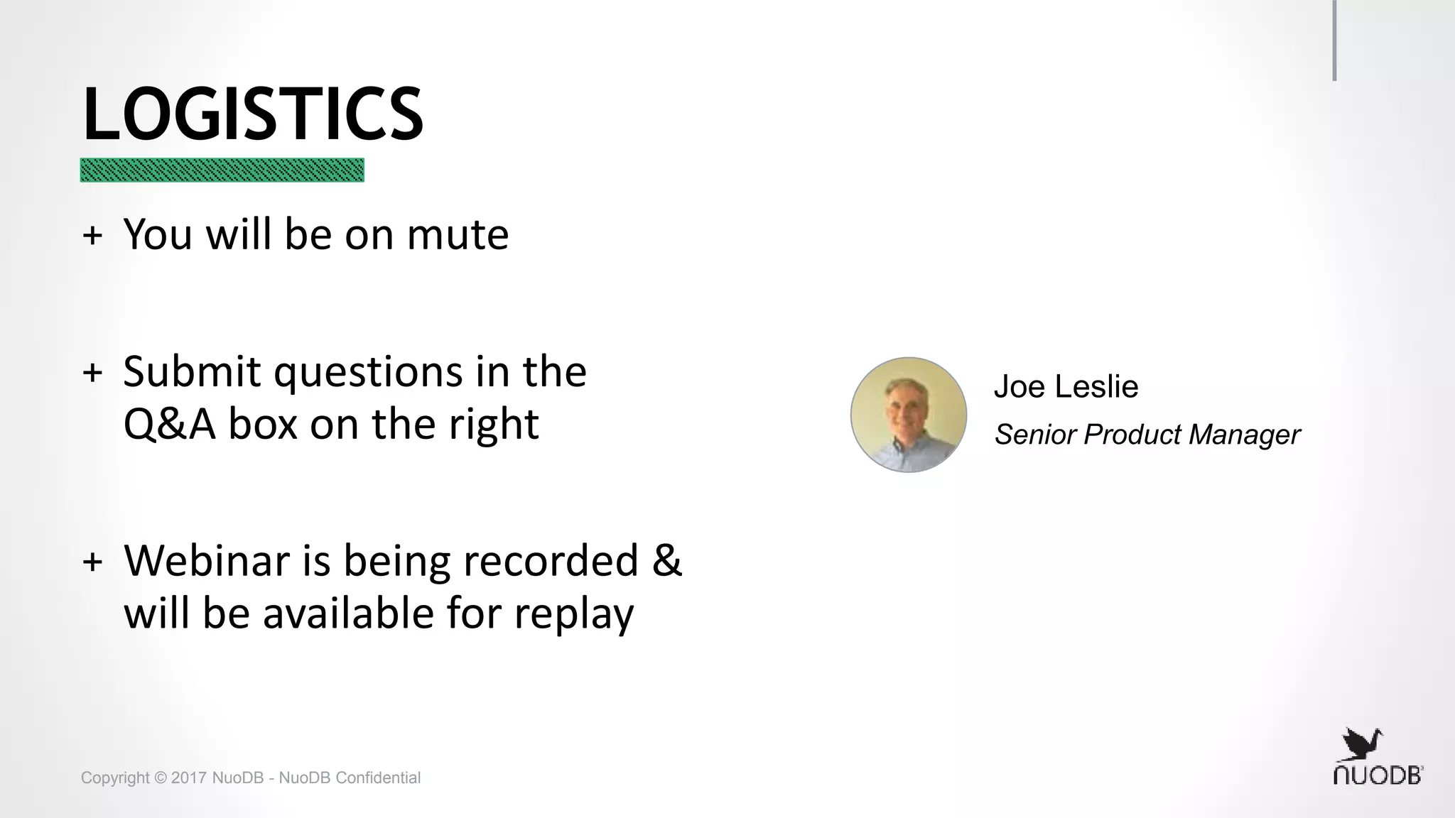 Copyright © 2017 NuoDB - NuoDB Confidential LOGISTICS + You will be on mute + Submit questions in the Q&A box on the right + Webinar is being recorded & will be available for replay Joe Leslie Senior Product Manager 