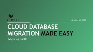 Migrating NuoDB
CLOUD DATABASE
MIGRATION MADE EASY
October 19, 2017
 