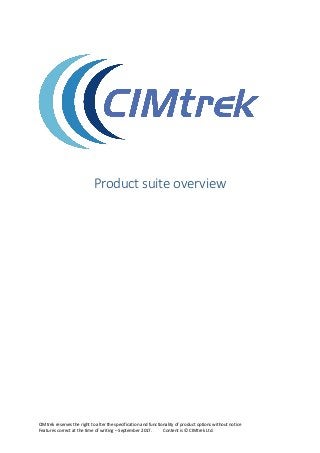 CIMtrek reserves the right to alter the specification and functionality of product options without notice
Features correct at the time of writing – September 2017. Content is © CIMtrek Ltd.
Product suite overview
 