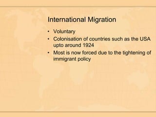 International MigrationVoluntaryColonisation of countries such as the USA upto around 1924Most is now forced due to the tightening of immigrant policy