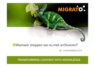 WE TRANSFORM CONTENT INTO KNOWLEDGE
TRANSFORMING CONTENT INTO KNOWLEDGETRANSFORMING CONTENT INTO KNOWLEDGETRANSFORMING CONTENT INTO KNOWLEDGETRANSFORMING CONTENT INTO KNOWLEDGE
Wanneer stoppen we nu met archiveren?Wanneer stoppen we nu met archiveren?Wanneer stoppen we nu met archiveren?Wanneer stoppen we nu met archiveren?
11NOVEMBER 2014
 