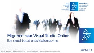 Migreren naar Visual Studio Online
Een cloud-based ontwikkelomgeving
Fokko Veegens | fokkov@delta-n.nl | @FokkoVeegens | http://veegens.wordpress.com
 