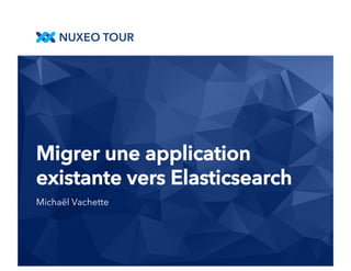 Migrer une application 
existante vers Elasticsearch 
Michaël Vachette 
 