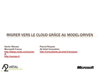 Migrer vers le cloud grâce au model-driven Pascal Roques A2 ArtalInnovation http://consultants.a2-artal.fr/proques Xavier Warzee Microsoft France http://blogs.msdn.com/xavierw http://warzee.fr 