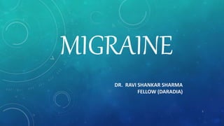 MIGRAINE
DR. RAVI SHANKAR SHARMA
FELLOW (DARADIA)
1
 