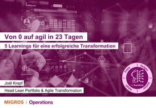 Von 0 auf agil in 23 Tagen
Joël Krapf
5 Learnings für eine erfolgreiche Transformation
Head Lean Portfolio & Agile Transformation
 