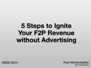 5 Steps to Ignite 
Your F2P Revenue 
without Advertising 
MIGS 2014 
Paul Winterhalder 
@winterhalder 
 
