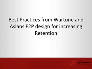 Best Practices from Wartune and 
Asians F2P design for increasing 
Retention 
 