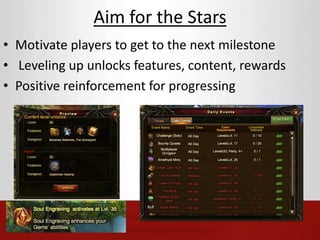 Aim for the Stars 
• Motivate players to get to the next milestone 
• Leveling up unlocks features, content, rewards 
• Positive reinforcement for progressing 
 