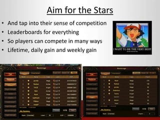 Aim for the Stars 
• And tap into their sense of competition 
• Leaderboards for everything 
• So players can compete in many ways 
• Lifetime, daily gain and weekly gain 
 