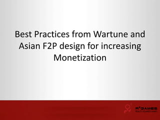 Best Practices from Wartune and 
Asian F2P design for increasing 
Monetization 
 