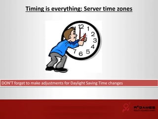 Timing is everything: Server time zones 
DON’T forget to make adjustments for Daylight Saving Time changes 
 