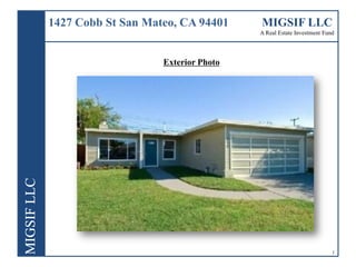 1427 Cobb St San Mateo, CA 94401     MIGSIF LLC
                                     A Real Estate Investment Fund




                    Exterior Photo




                                                                 1
 