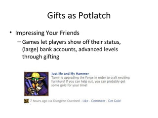 Gifts as Potlatch Impressing Your Friends Games let players show off their status, (large) bank accounts, advanced levels through gifting 