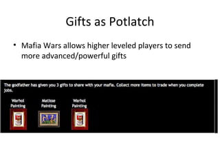 Gifts as Potlatch Mafia Wars allows higher leveled players to send more advanced/powerful gifts 